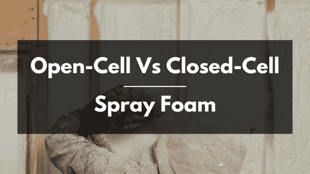 Open-Cell Vs Closed-Cell Spray Foam